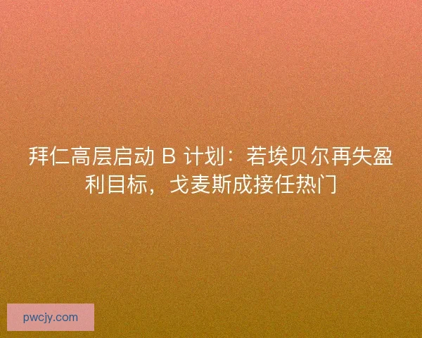 拜仁高层启动 B 计划：若埃贝尔再失盈利目标，戈麦斯成接任热门